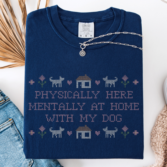 Physically Here, Mentally at Home with My Dog — Embroidered Comfort Colors Tee